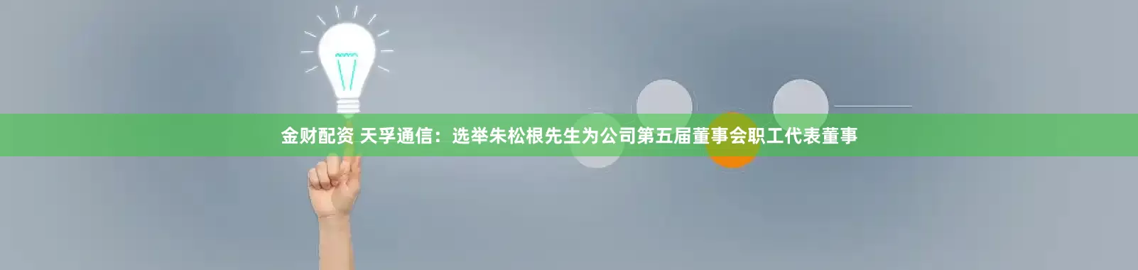 金财配资 天孚通信：选举朱松根先生为公司第五届董事会职工代表董事